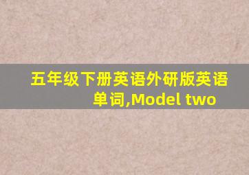 五年级下册英语外研版英语单词,Model two